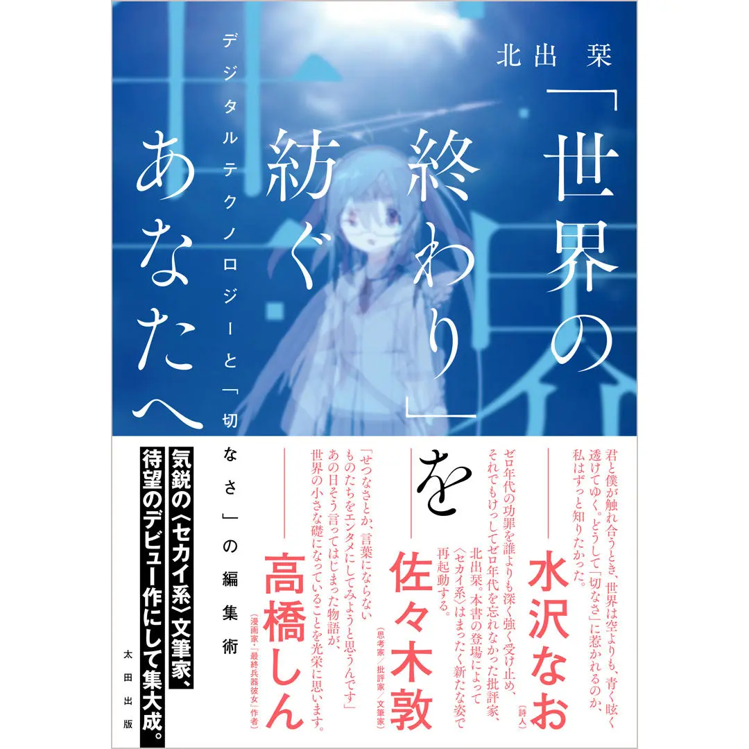 【特製小冊子付き】北出栞『「世界の終わり」を紡ぐあなたへ　デジタルテクノロジーと「切なさ」の編集術』 1