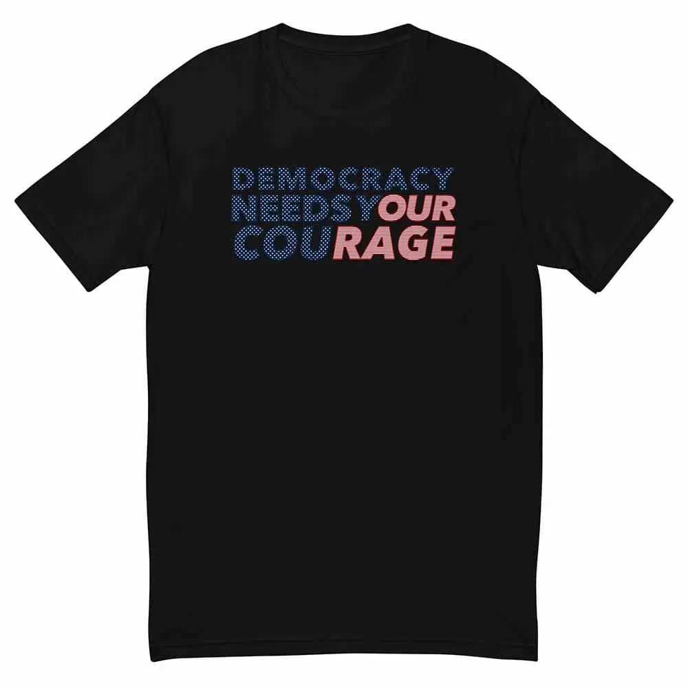 Democracy Needs Your Courage T-Shirt - Indivisible 1